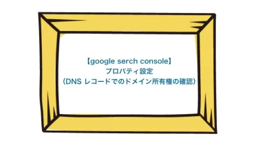【google serch console】 プロパティ設定（DNS レコードでのドメイン所有権の確認）